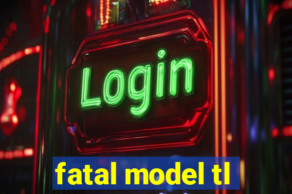 fatal model tl